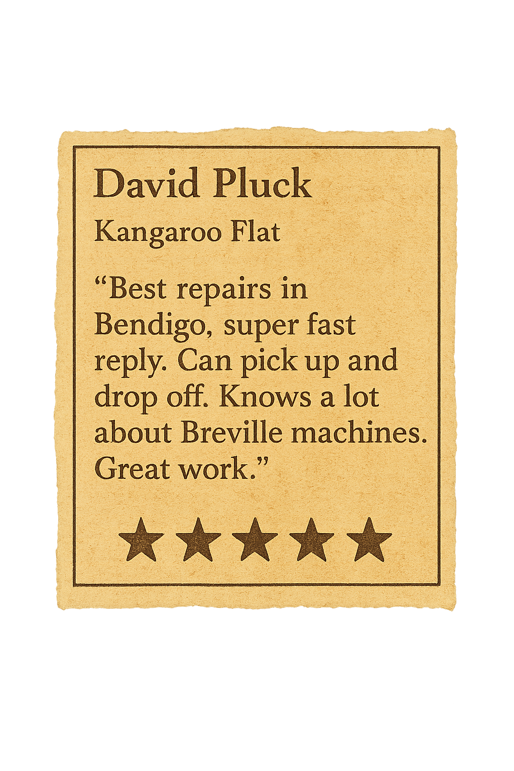 Review from David Pluck: Best repairs in Bendigo, super fast reply. Can pick up and drop off. Knows a lot about Breville machines. Great work.