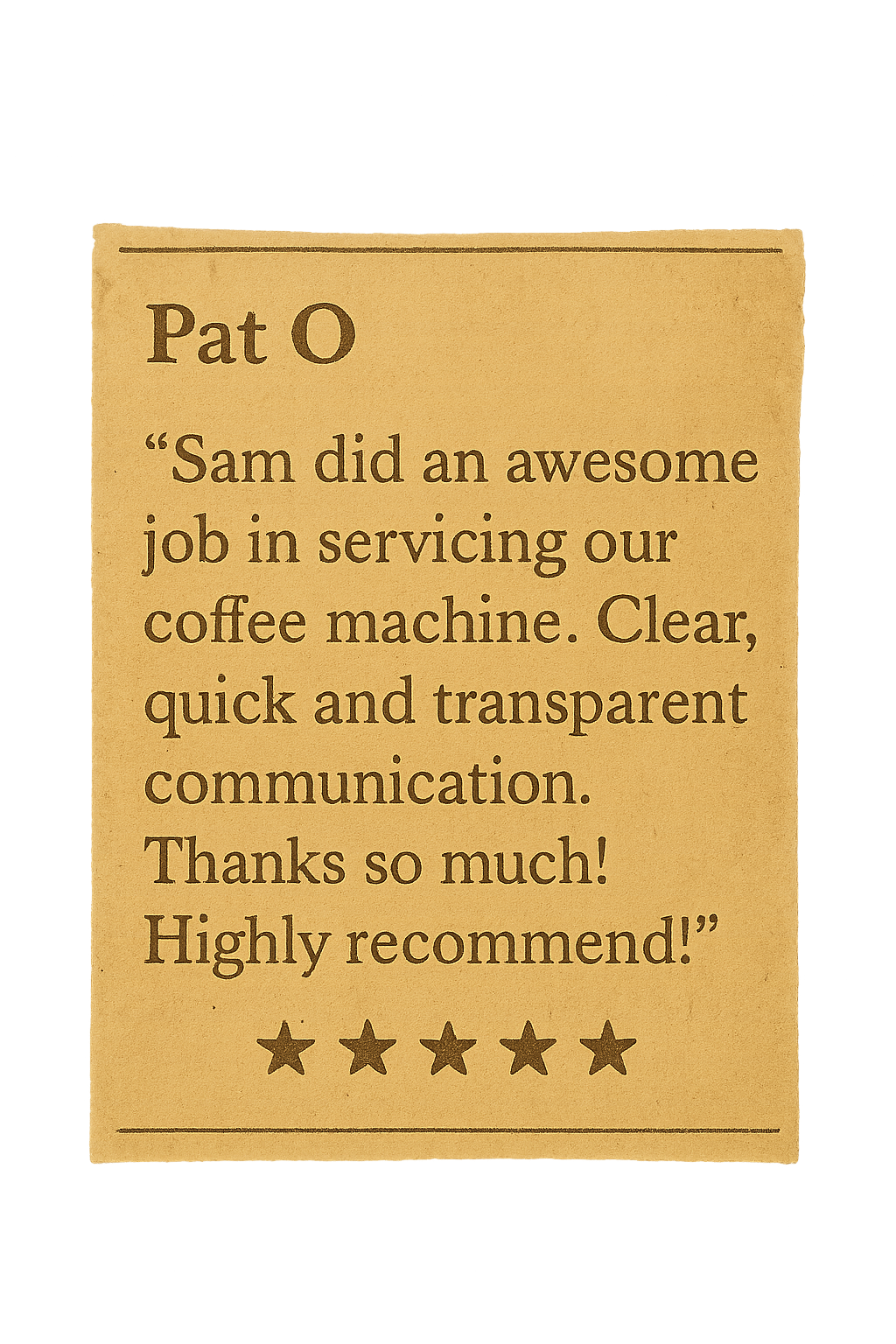 Review from Pat O: Sam did an awesome job in servicing our coffee machine. Clear, quick and transparent communication. Thanks so much! Highly recommend!
